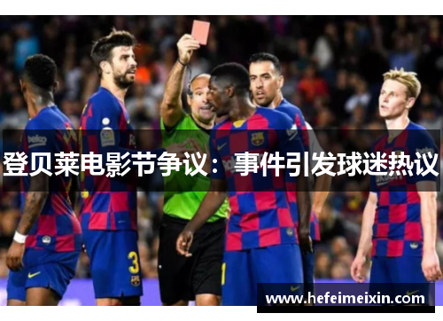 登贝莱电影节争议：事件引发球迷热议