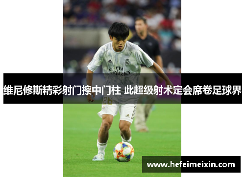 维尼修斯精彩射门擦中门柱 此超级射术定会席卷足球界